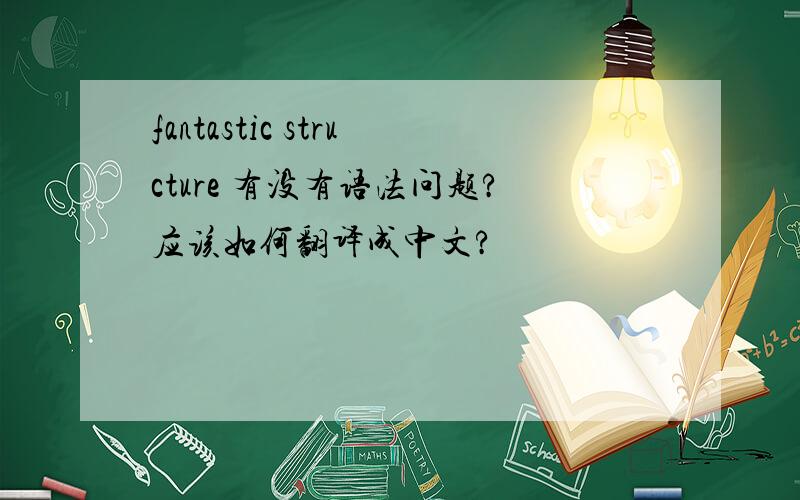 fantastic structure 有没有语法问题?应该如何翻译成中文?