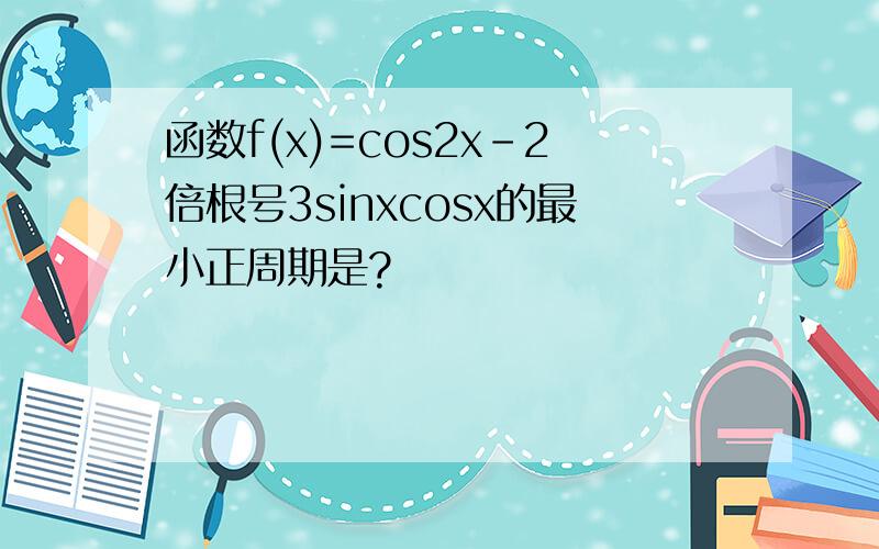 函数f(x)=cos2x-2倍根号3sinxcosx的最小正周期是?