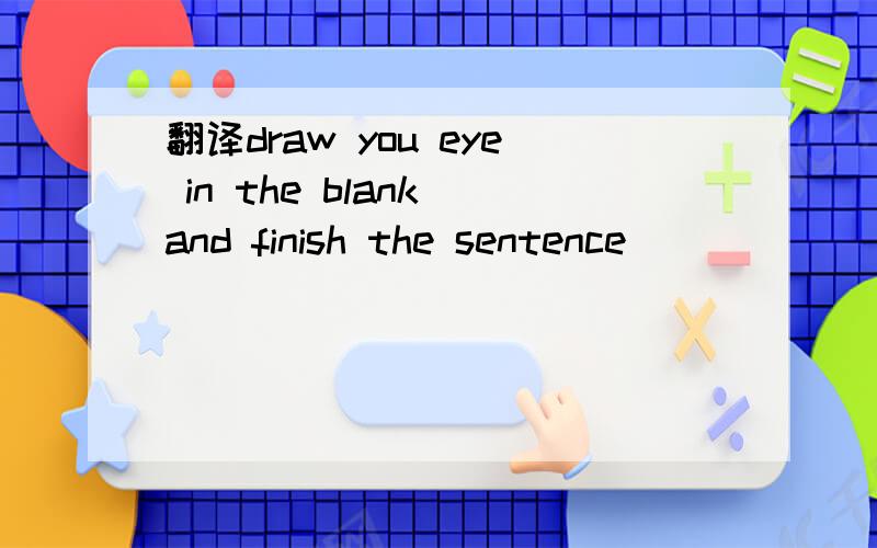 翻译draw you eye in the blank and finish the sentence