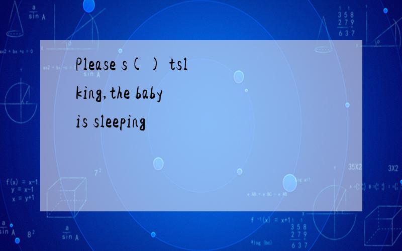 Please s() tslking,the baby is sleeping