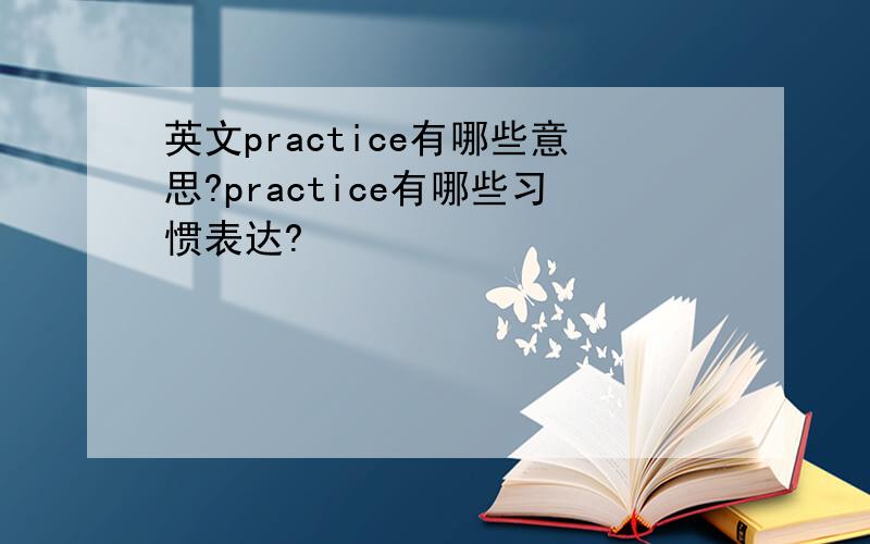 英文practice有哪些意思?practice有哪些习惯表达?