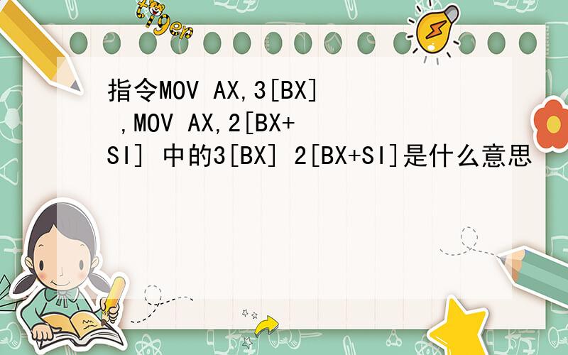 指令MOV AX,3[BX] ,MOV AX,2[BX+SI] 中的3[BX] 2[BX+SI]是什么意思