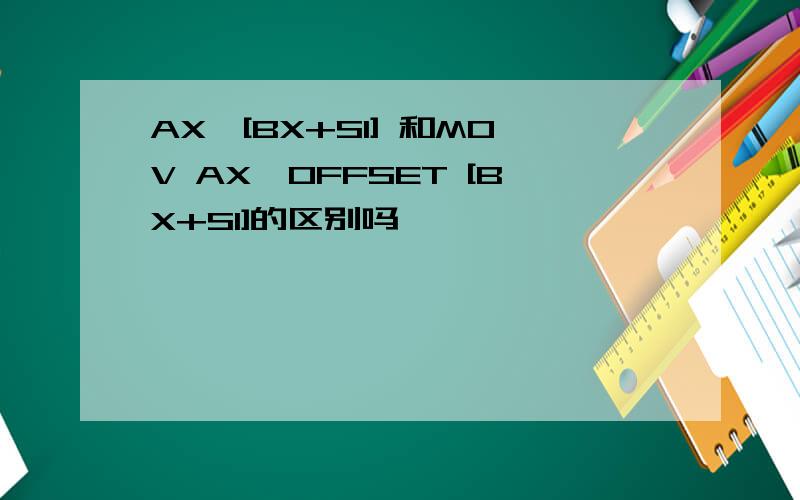 AX,[BX+SI] 和MOV AX,OFFSET [BX+SI]的区别吗