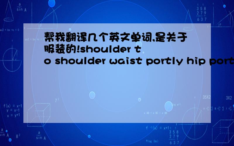 帮我翻译几个英文单词,是关于服装的!shoulder to shoulder waist portly hip portly 就这三个!