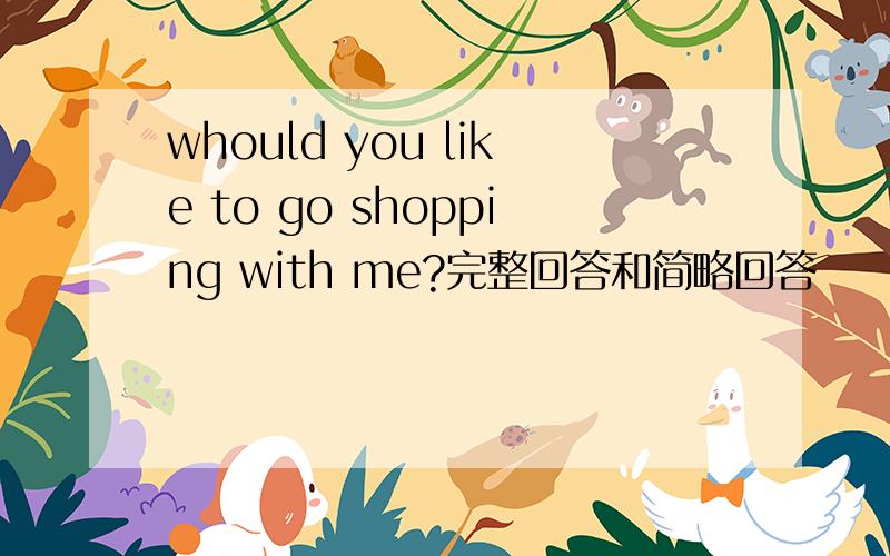 whould you like to go shopping with me?完整回答和简略回答