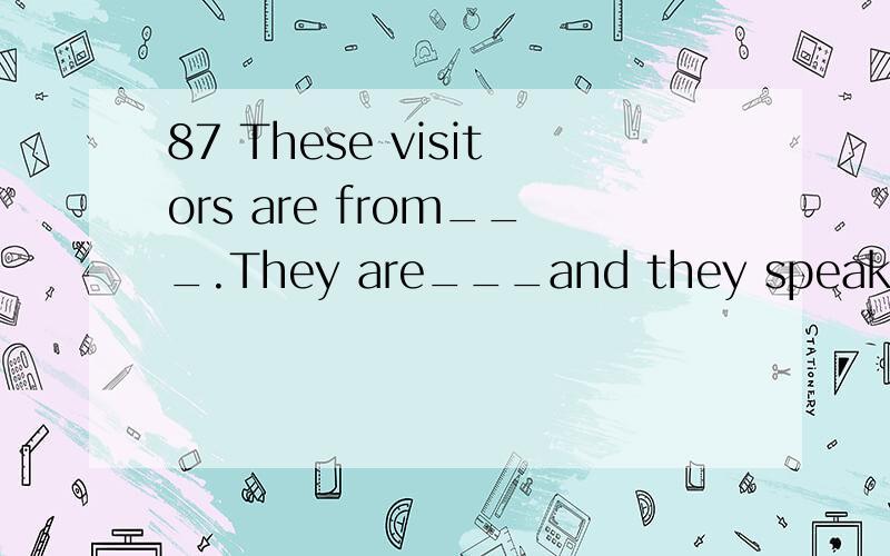 87 These visitors are from___.They are___and they speak___.A.German German GermanB.Germany Germen German C.Germany Germans German D.German Germans Germany