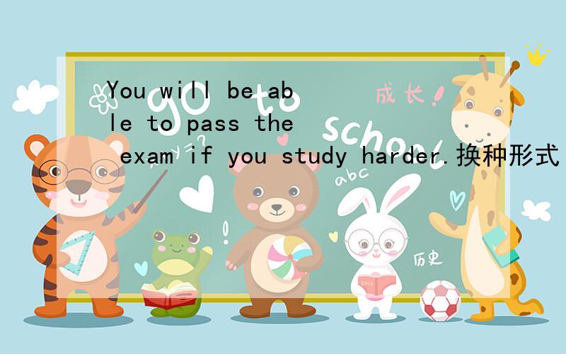 You will be able to pass the exam if you study harder.换种形式 You wil（ ） be able to pass the exam if （）you study harder.