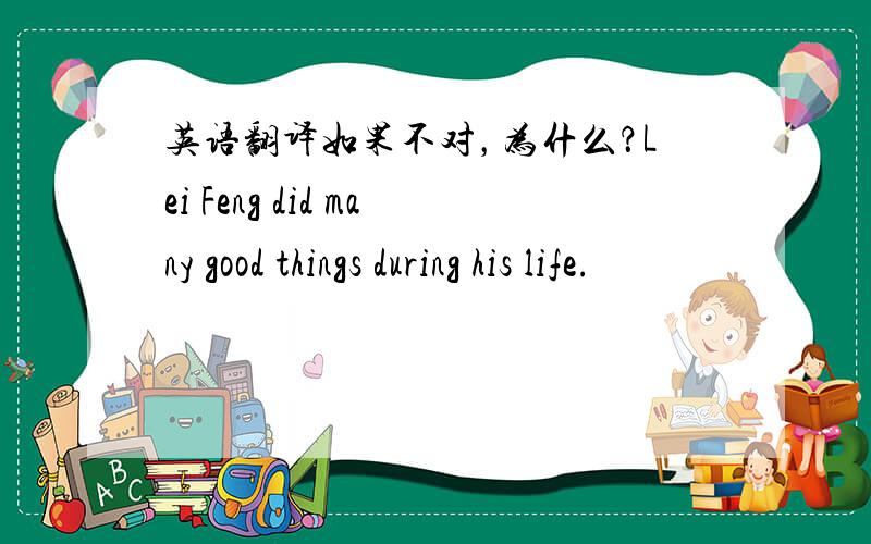 英语翻译如果不对，为什么？Lei Feng did many good things during his life.
