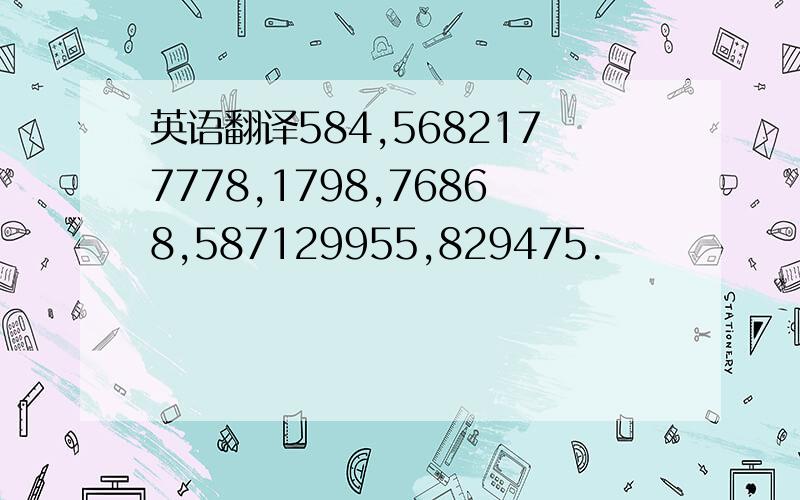 英语翻译584,5682177778,1798,76868,587129955,829475.
