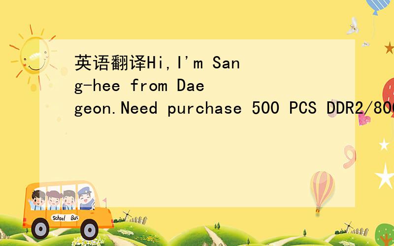 英语翻译Hi,I'm Sang-hee from Daegeon.Need purchase 500 PCS DDR2/800/2G (NB) to partner overseas.Add my msn for sincere transaction