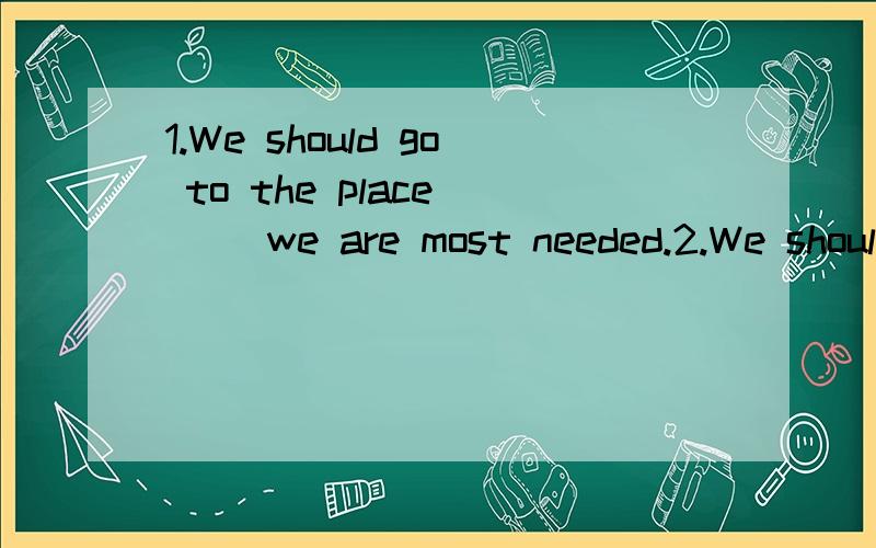 1.We should go to the place __ we are most needed.2.We should go to the place __ needs us most.有四个选项：it ,where ,that ,what 哪个是定语从句,哪个是状语从句啊?如果是定语从句那是不是where和that都可以用啊?