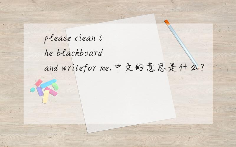 please ciean the blackboard and writefor me.中文的意思是什么?