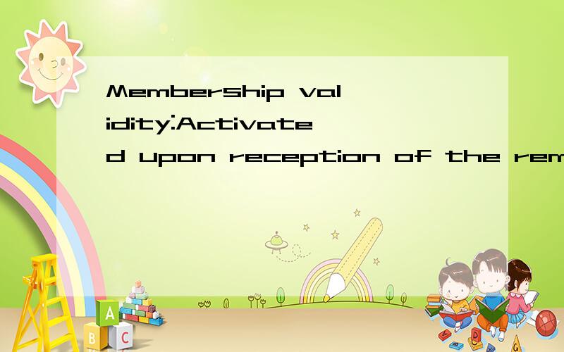Membership validity:Activated upon reception of the remittance advice copy of the wire transfer seMembership validity:Activated upon reception of the remittance advice copy of the wire transfer sent by the subscriber; valid from_______to ______ .这
