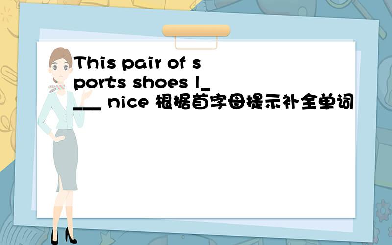 This pair of sports shoes l____ nice 根据首字母提示补全单词