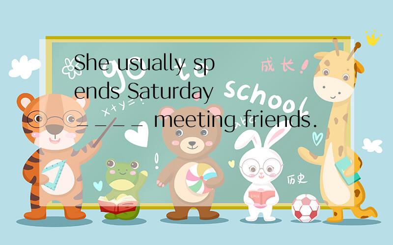 She usually spends Saturday ____ meeting friends.