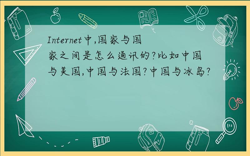 Internet中,国家与国家之间是怎么通讯的?比如中国与美国,中国与法国?中国与冰岛?