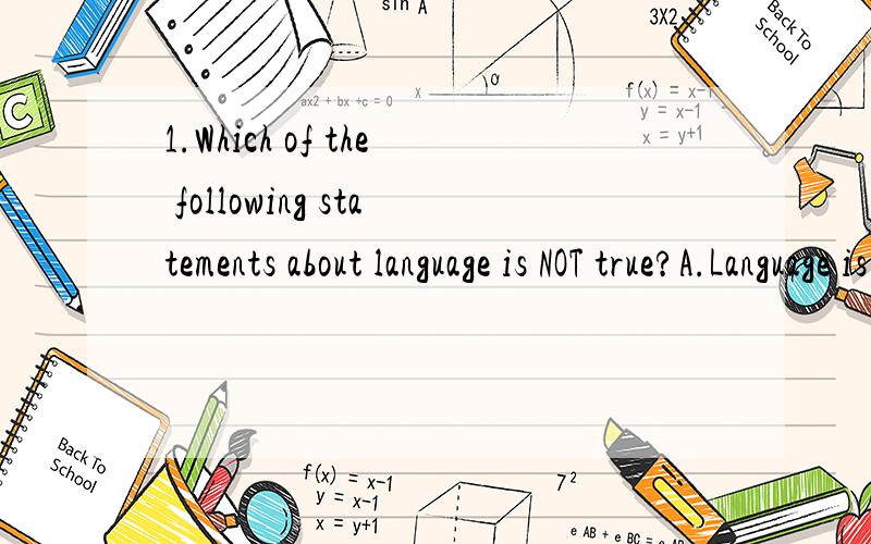 1.Which of the following statements about language is NOT true?A.Language is a system B.Language is symbolicC.Animals also have language D.Language is arbitrary 2.Which of the following features is NOT one of the design features of language?A.Symboli