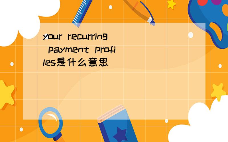 your recurring payment profiles是什么意思