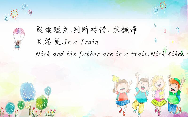 阅读短文,判断对错. 求翻译及答案.In a TrainNick and his father are in a train.Nick likes to stand and puts his head out of the window.His father seys,