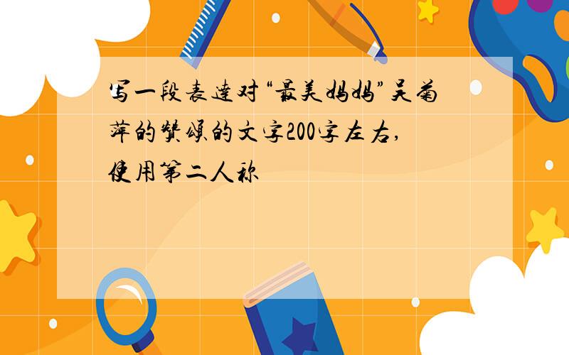 写一段表达对“最美妈妈”吴菊萍的赞颂的文字200字左右,使用第二人称