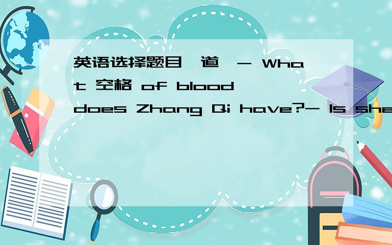 英语选择题目一道,- What 空格 of blood does Zhang Qi have?- Is she?A.选项：A kind B type C category D sort选哪个呀