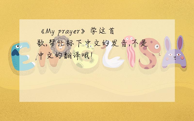 《My prayer》学这首歌,帮忙标下中文的发音,不是中文的翻译哦!