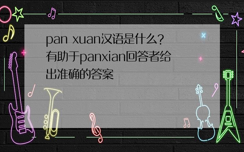 pan xuan汉语是什么?有助于panxian回答者给出准确的答案