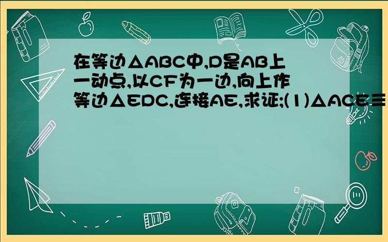 在等边△ABC中,D是AB上一动点,以CF为一边,向上作等边△EDC,连接AE,求证;(1)△ACE≡△BCD（2）AE//BD.