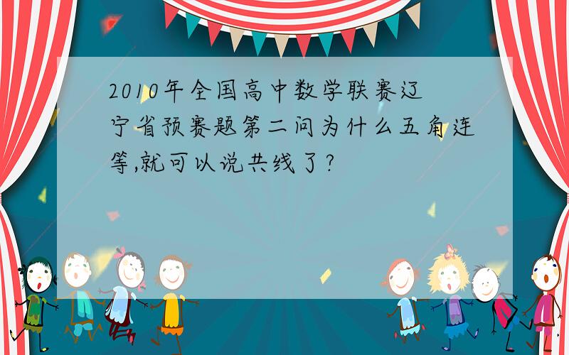 2010年全国高中数学联赛辽宁省预赛题第二问为什么五角连等,就可以说共线了?