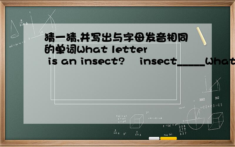 猜一猜,并写出与字母发音相同的单词What letter is an insect?    insect_____What letter the ocean?    ocean_____What letter is a vegetable?    vegetable_____What letter is a drink?    drink_____What letter is always big in the sentence?