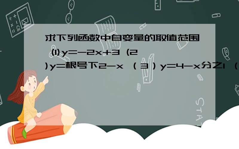 求下列函数中自变量的取值范围 (1)y=-2x+3 (2)y=根号下2-x （3）y=4-x分之1 （4）y=x分之根号下2-x