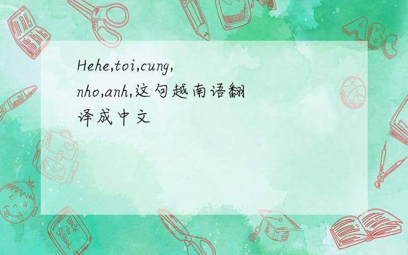 Hehe,toi,cung,nho,anh,这句越南语翻译成中文