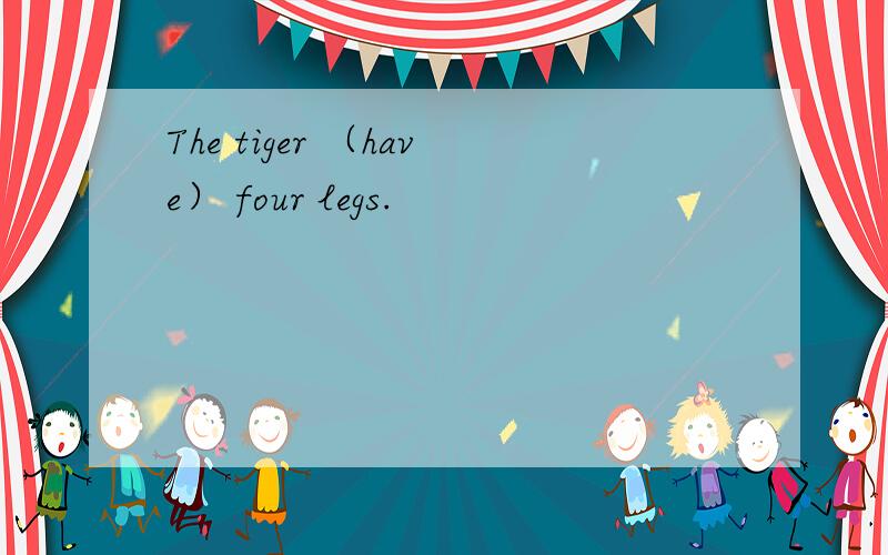 The tiger （have） four legs.