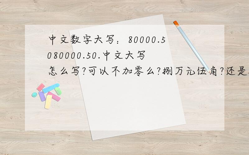 中文数字大写：80000.5080000.50.中文大写怎么写?可以不加零么?捌万元伍角?还是捌万零伍角?是必须要加零的么？有规定么？