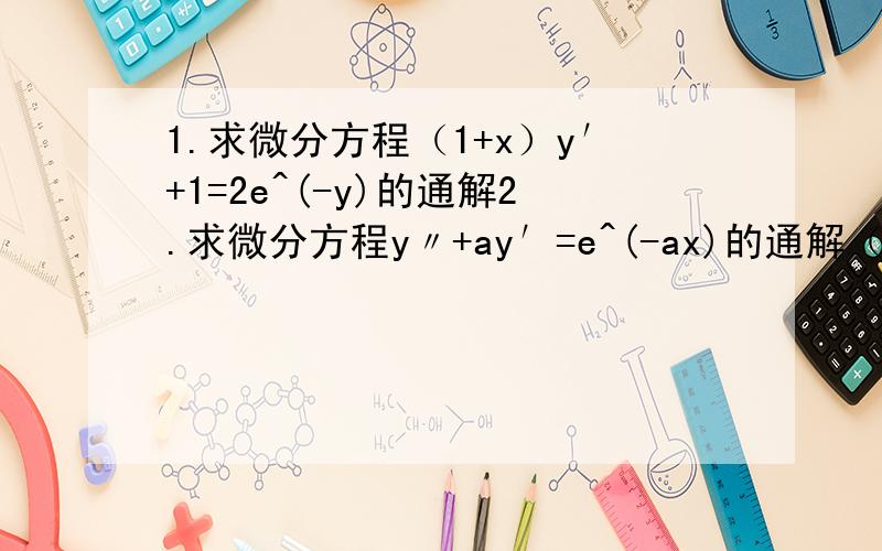 1.求微分方程（1+x）y′+1=2e^(-y)的通解2.求微分方程y〃+ay′=e^(-ax)的通解（a为非零常数）3.什么的通解是y=C1e^(-x)+C2e^(3x)