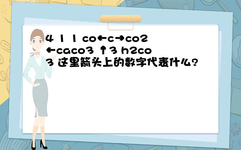 4 1 1 co←c→co2←caco3 ↑3 h2co3 这里箭头上的数字代表什么?