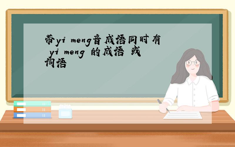 带yi meng音成语同时有 yi meng 的成语 或词语