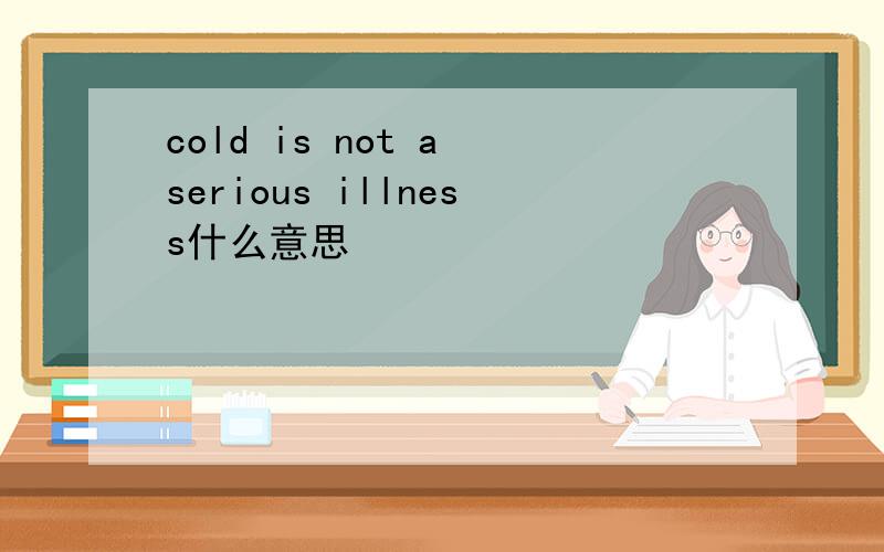 cold is not a serious illness什么意思
