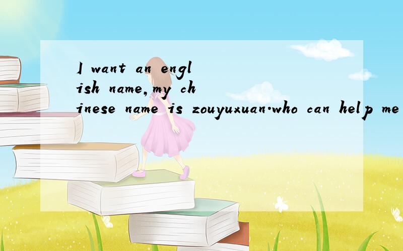 I want an english name,my chinese name is zouyuxuan.who can help me ,thangks需要的话提供一下国语翻译：我急切地需要一个英国名字.我的中文名叫邹宇轩.最好是和我的名字有谐音.