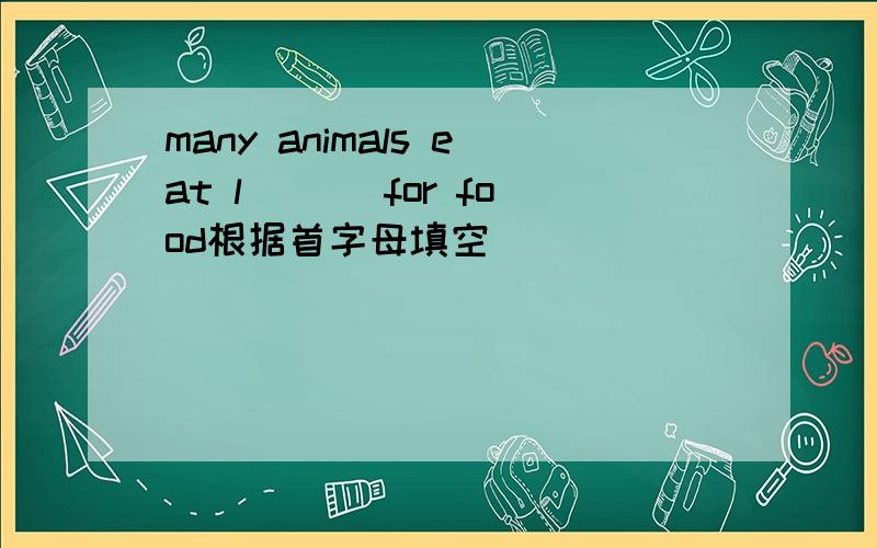 many animals eat l___ for food根据首字母填空