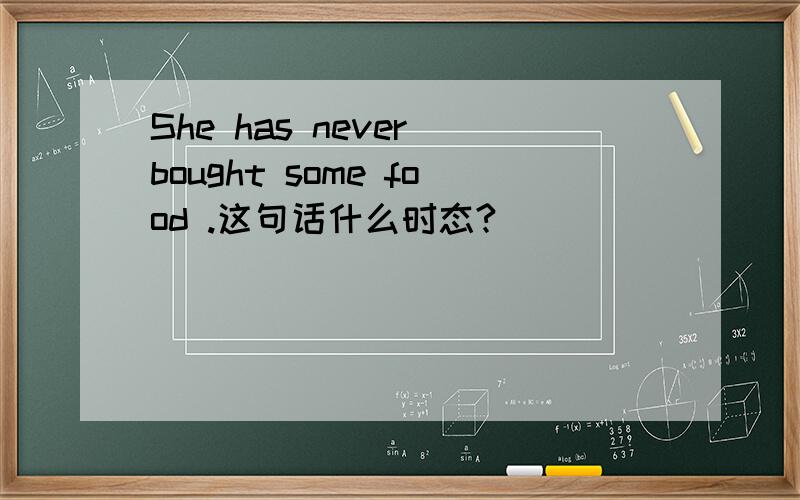 She has never bought some food .这句话什么时态?