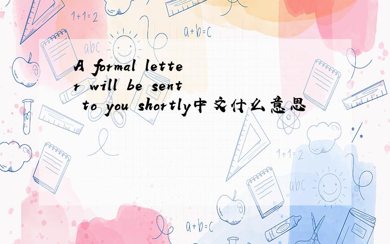 A formal letter will be sent to you shortly中文什么意思