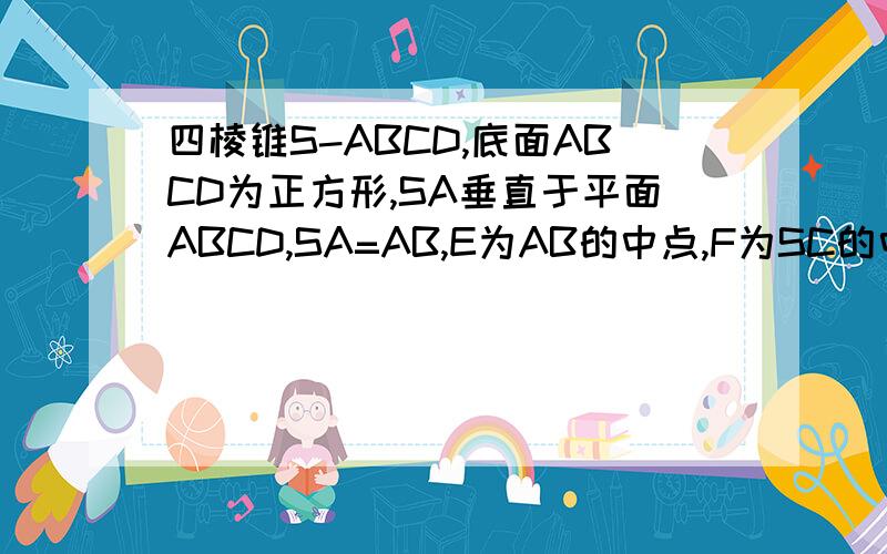 四棱锥S-ABCD,底面ABCD为正方形,SA垂直于平面ABCD,SA=AB,E为AB的中点,F为SC的中点求证：EF垂直于CD,平面SCD垂直于平面SCE