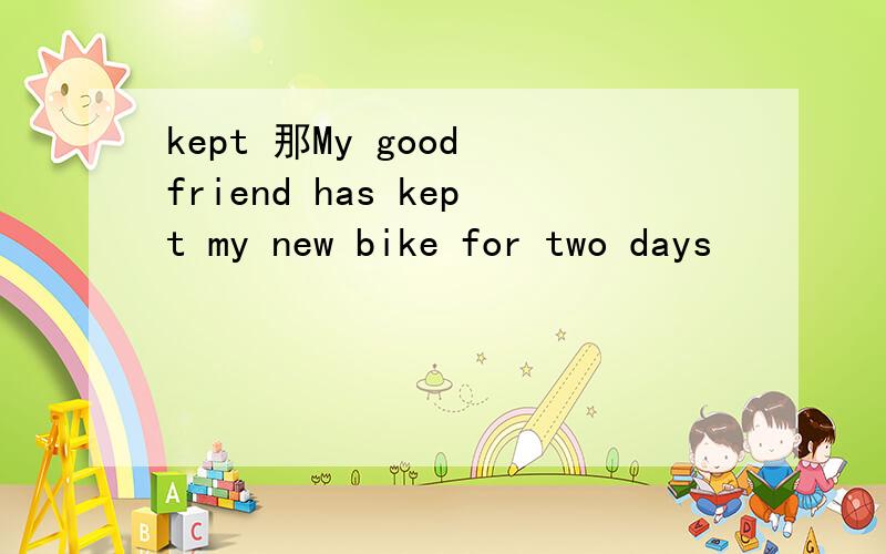 kept 那My good friend has kept my new bike for two days