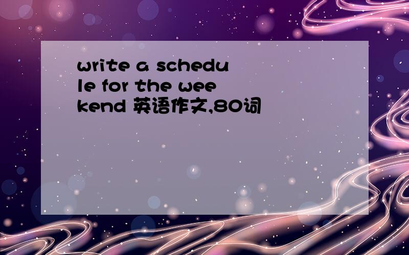 write a schedule for the weekend 英语作文,80词