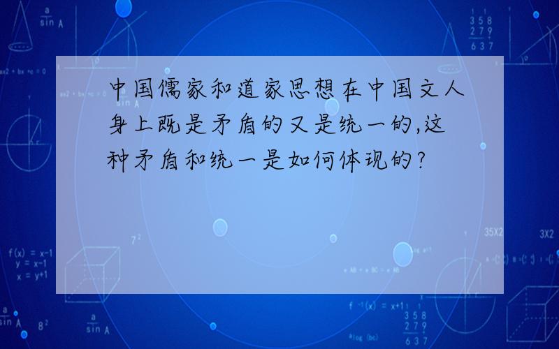 中国儒家和道家思想在中国文人身上既是矛盾的又是统一的,这种矛盾和统一是如何体现的?