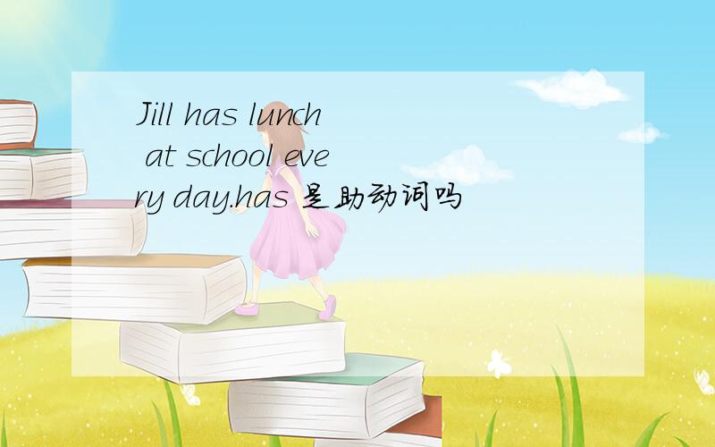 Jill has lunch at school every day.has 是助动词吗