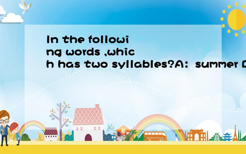 ln the following words ,which has two syllables?A：summer B：smileC：schoolD：spend