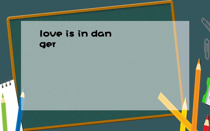 love is in danger