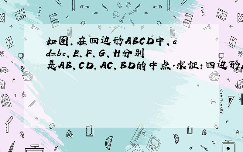 如图,在四边形ABCD中,ad=bc,E,F,G,H分别是AB,CD,AC,BD的中点.求证:四边形EGFH是菱形